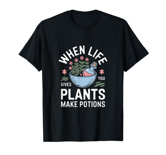 When Life Gives You Plants Make Potions T-Shirt