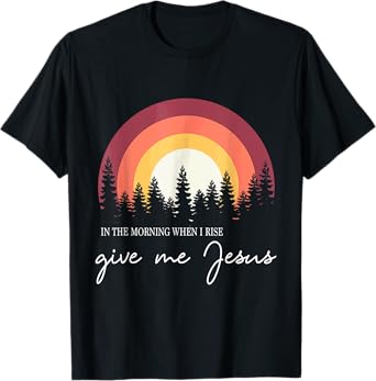 In The Morning When I Rise Give Me Jesus Rainbow Sunset T-Shirt