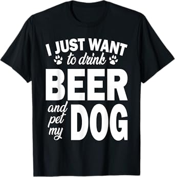 I Just Want to Drink Beer and Pet My Dog Shirt Men Women T-Shirt