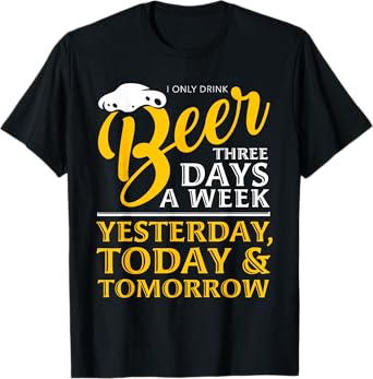 I Only Drink Beer 3 Days A Week Funny Drinker Gift Men Women T-Shirt