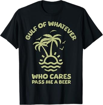 Gulf of Whatever Mexico or America Who Cares Pass Me a Beer T-Shirt