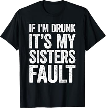 If I'm Drunk It's My Sister's Fault Shirt Men Women Drinking T-Shirt