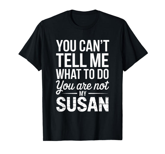 You Can't Tell Me What To Do You Are Not My Susan T-Shirt
