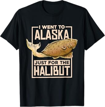 I Went To Alaska, Fishing Alaskan Halibut T-Shirt