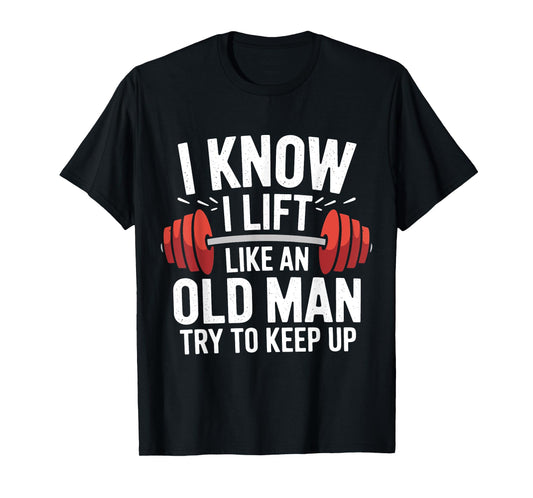 Weightlifting I Know I Lift Like An Old Man Try To Keep Up T-Shirt