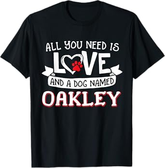 All you need is love and a dog named Oakley small large Men Women T-Shirt