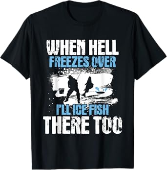 When Hell Freezes Over I'll Ice Fish There - Ice Fishing T-Shirt