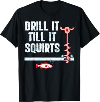 Drill It Till It Squirts Ice Fishing Drill Auger Quote Shirt T-Shirt