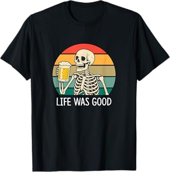 Life was Good - Skeleton Drinking Beer - T-Shirt