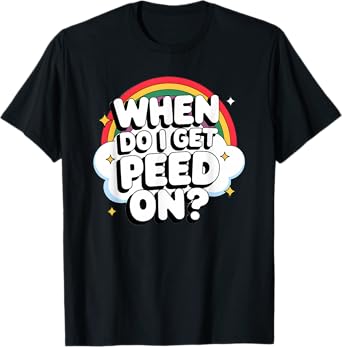 When Do I Get Peed On Raunchy Adult Vulgar T-Shirt