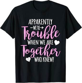 Apparently We're Trouble When We Are Together Who Knew BFF T-Shirt