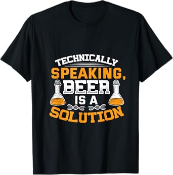Technically Speaking Beer Is A Solution Funny Beer Trinking T-Shirt