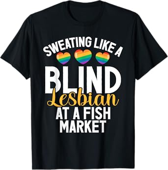 Sweating like a Blind Lesbian at a Fish Market funny Lesbian T-Shirt