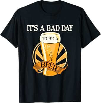 It's Bad Day To Be A Beer Funny Saying T-Shirt