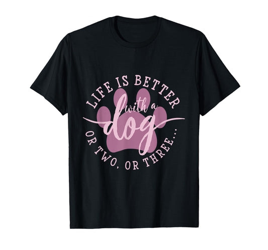 Life is Better with A Dog Or Two Or Three T-Shirt