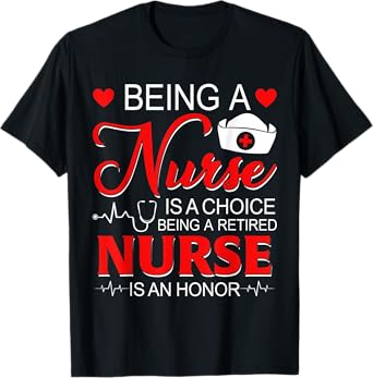 Being A Nurse Is A Choice Retired Nurse Honor Funny Nursing T-Shirt