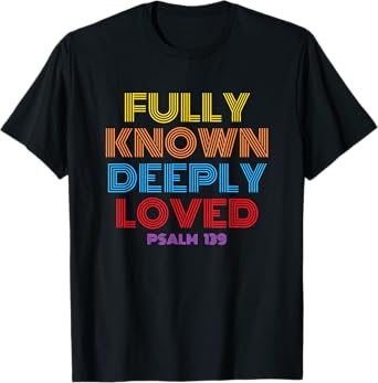 Fully Known Deeply Loved Christian Psalm 139 T-Shirt