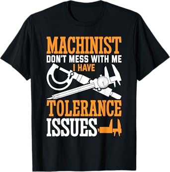 Machinist with Tolerance Issues Machinist Funny T-Shirt