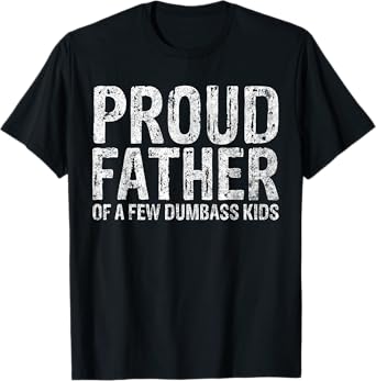 Proud Father Of A Few Dumbass Kids Funny Fathers Day T-Shirt