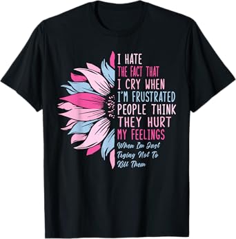 I Hate The Fact That I Cry When I'm Frustrated Sunflower T-Shirt