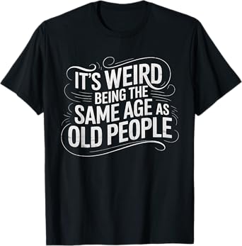It's Weird Being The Same Age As Old People Funny Saying T-Shirt