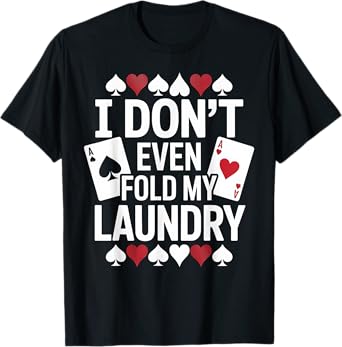 Poker Don't Even Fold My Laundry Funny Card Player Gift T-Shirt