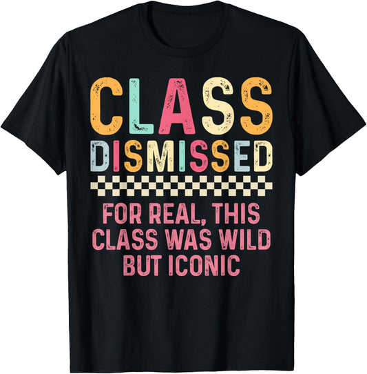 Class Dismissed For Real, This Class Was Wild But Iconic T-Shirt