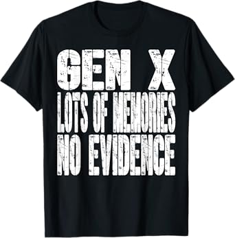 Gen X Lots Of Memories No Evidence Funny Sarcastic T-Shirt