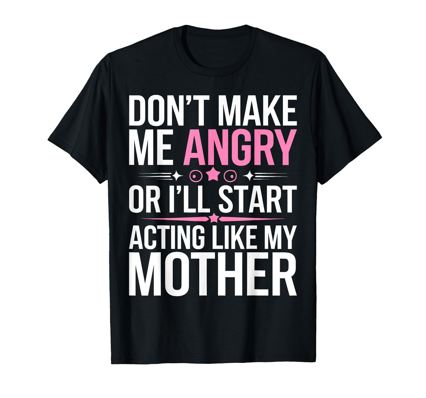 Don't Make Me Angry Or I'll Start Acting Like My Mothers Day T-Shirt