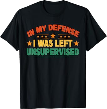 Funny Sayings In My Defense Was Left Unsupervised Women Men T-Shirt