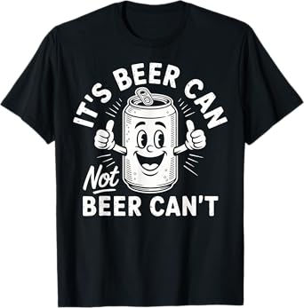 It's Beer Can Not Beer Can't T-Shirt