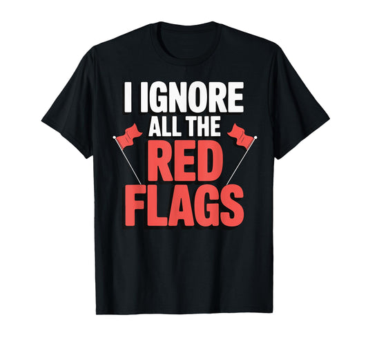 I Ignore All The Red Flags T-Shirt