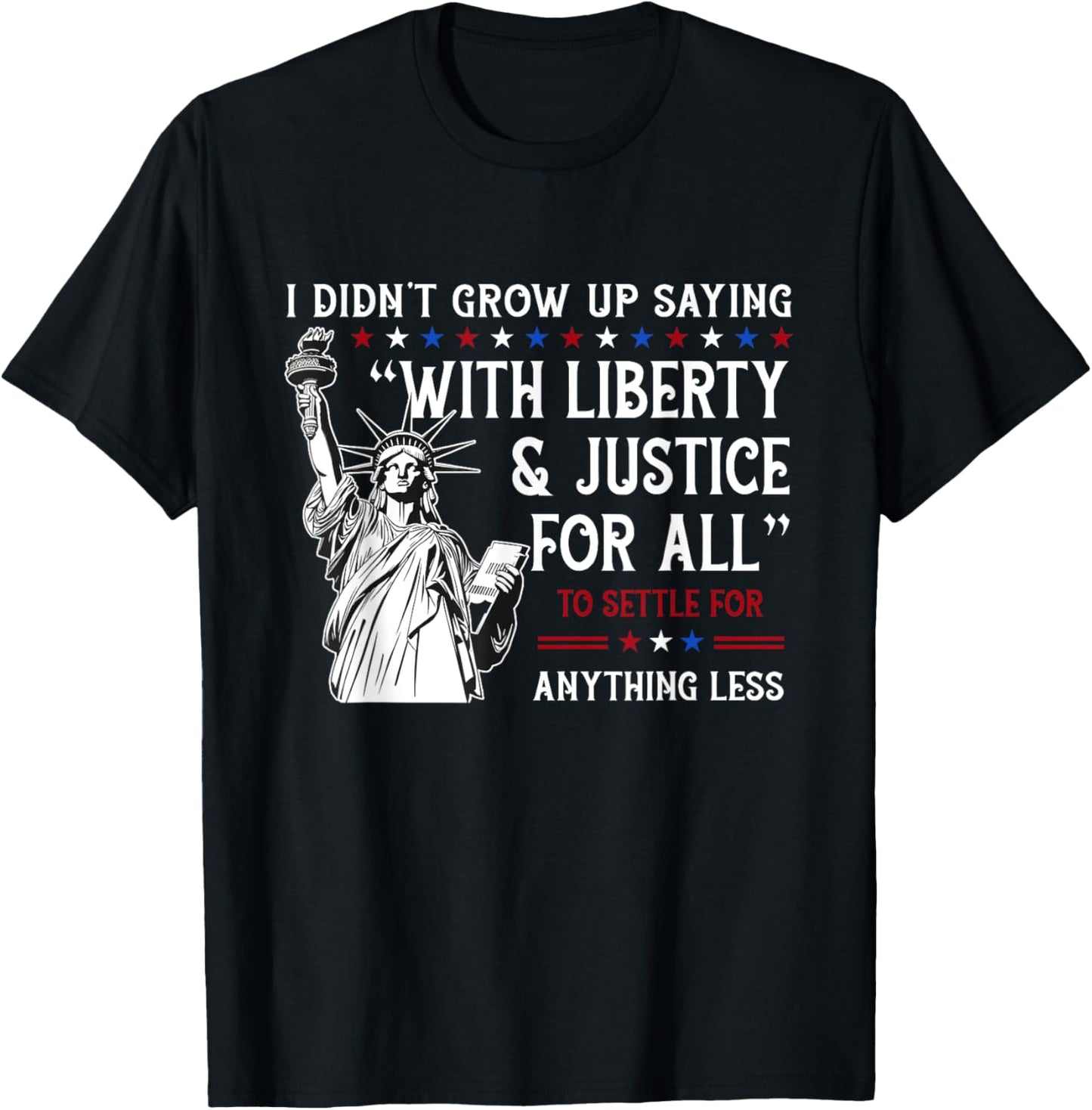 I Didn't Grow Up Saying With Liberty-Justice For All Every T-Shirt
