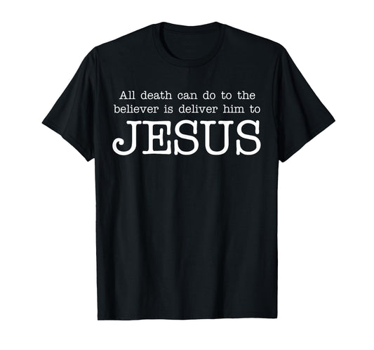All Death Can Do to The Believer is Deliver Him to Jesus T-Shirt