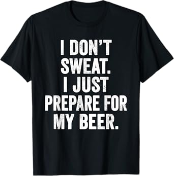 Weekend Warrior T-Shirt I Don't Sweat I Just Prepare Beer T-Shirt