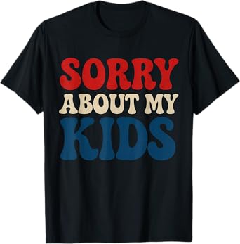 Sorry About My Kids Funny Adult Humor for Moms And Dads T-Shirt