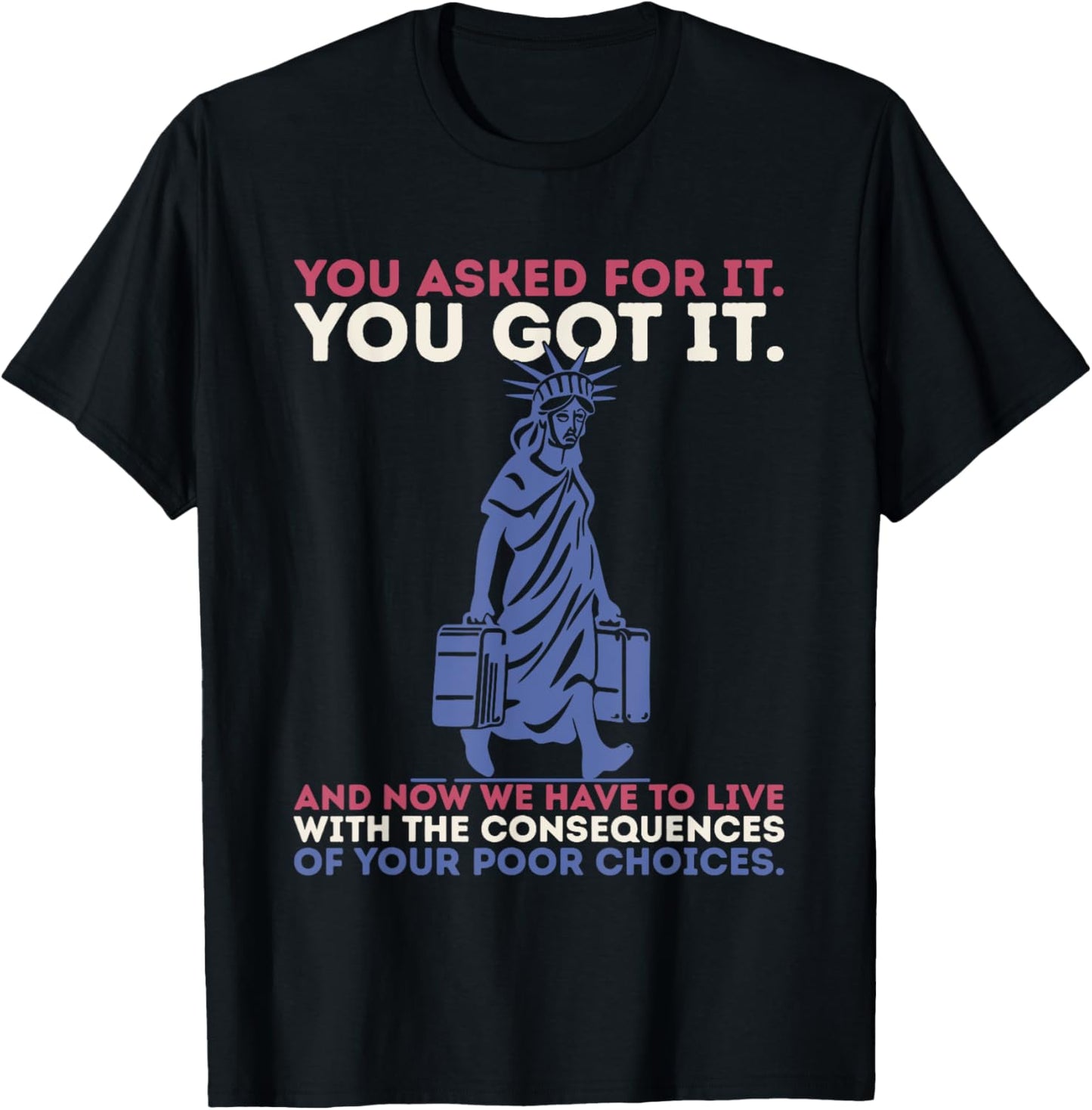 You Asked For It You Got It Your Poor Choices Funny Anti Felon T-shirt by TeeBrew