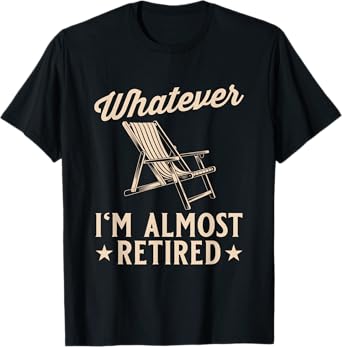 Whatever I'm Almost Retired Funny Retirement T-Shirt