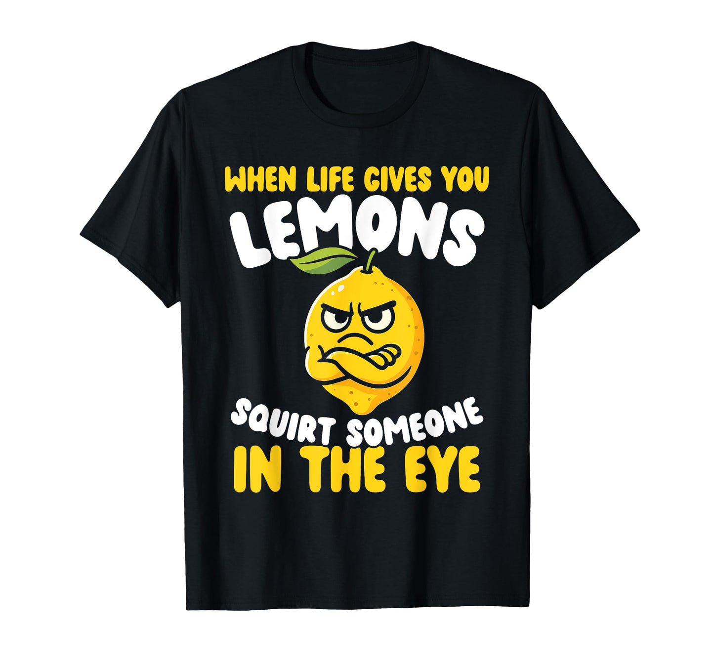 When Life Gives You Lemons, Squirt Someone in The Eye T-Shirt