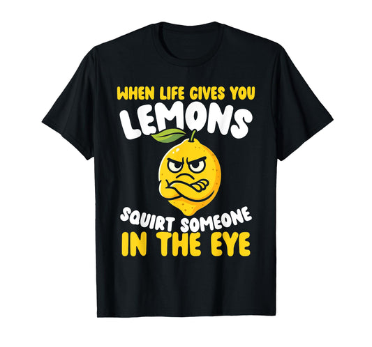 When Life Gives You Lemons, Squirt Someone in The Eye T-Shirt