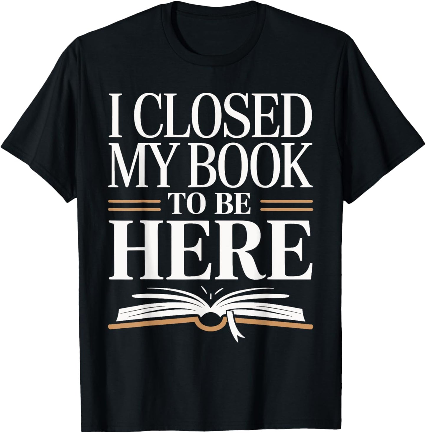 I Closed My Book To Be Here Bold Reader Design T-Shirt