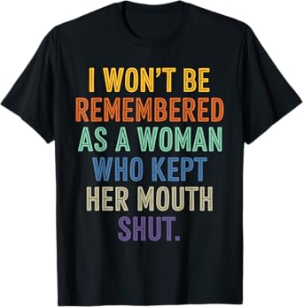 I Won't Be Remembered As A Woman Who Kept Her Mouth Shut T-Shirt