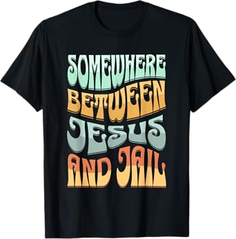 Somewhere Between Jesus And Jail Funny Christian Quotes T-Shirt