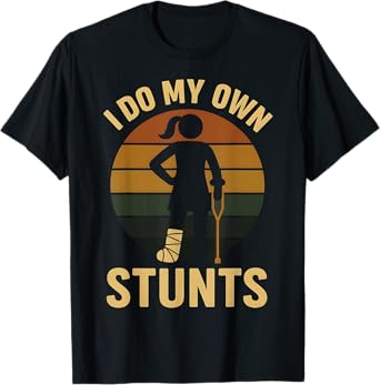 I Do My Own Stunts Girls Broken Leg Get Well Funny Injury T-Shirt