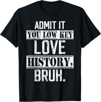 admit it you low key love History bruh funny History teacher T-Shirt
