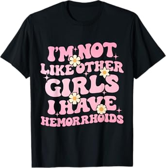 I'm Not Like Other Girls I Have Hemorrhoids Embarrassing Tee T-Shirt