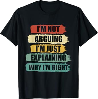 I'm Not Arguing I'm Just Explaining I'm Right Funny Argument T-Shirt