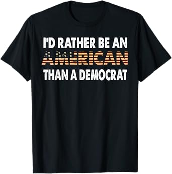 I'd Rather Be An American Than A Democrat T-Shirt
