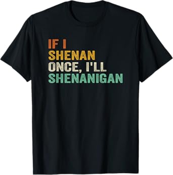 IF I SHENAN ONCE I'LL SHENANIGAN FUNNY QUOTE T-Shirt