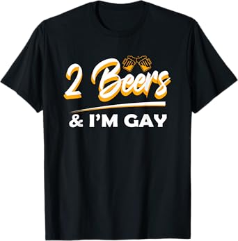 2 Beers & I'm Gay Funny Beer Drinking Quote Sayings LGBTQ T-Shirt